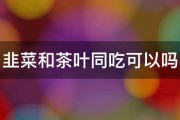 韭菜和茶叶同吃可以吗 