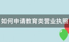 如何申请教育类营业执照 