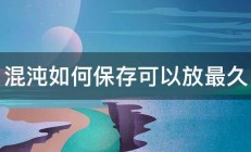 混沌如何保存可以放最久 