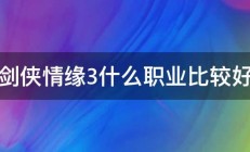 剑侠情缘3什么职业比较好 