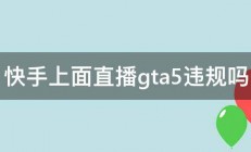 快手上面直播gta5违规吗 