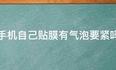 手机自己贴膜有气泡要紧吗 