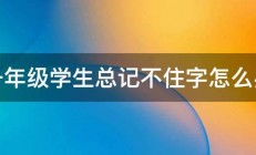 一年级学生总记不住字怎么办 