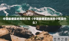 中国最便宜的海鲜小吃（中国最便宜的海鲜小吃是什么）