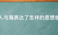 老人与海表达了怎样的思想感情 