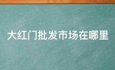 大红门批发市场在哪里 