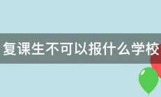 复课生不可以报什么学校 