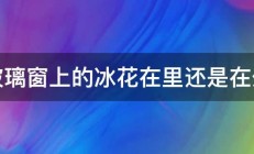 玻璃窗上的冰花在里还是在外 