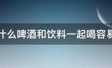 为什么啤酒和饮料一起喝容易醉 