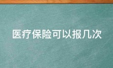 医疗保险可以报几次 