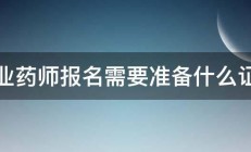 执业药师报名需要准备什么证件 