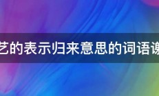 文艺的表示归来意思的词语谢谢 