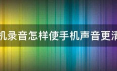 手机录音怎样使手机声音更清楚 