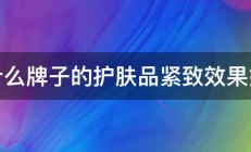 什么牌子的护肤品紧致效果好 