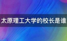 太原理工大学的校长是谁 