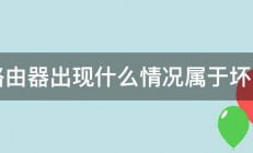 路由器出现什么情况属于坏了 