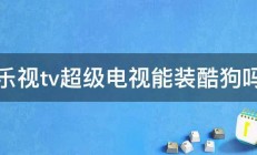 乐视tv超级电视能装酷狗吗 