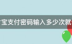 支付宝支付密码输入多少次就会锁 