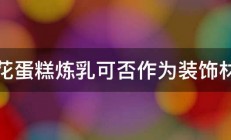 裱花蛋糕炼乳可否作为装饰材料 