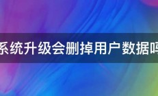 系统升级会删掉用户数据吗 