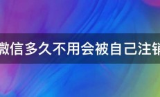 微信多久不用会被自己注销 