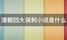 清朝四大讽刺小说是什么 