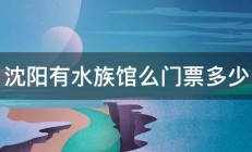 沈阳有水族馆么门票多少 