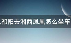 从祁阳去湘西凤凰怎么坐车的 