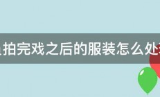 演员拍完戏之后的服装怎么处理啊 