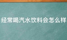 经常喝汽水饮料会怎么样 