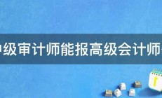 中级审计师能报高级会计师么 