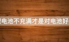 锂电池不充满才是对电池好么 