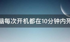 电脑每次开机都在10分钟内死机 