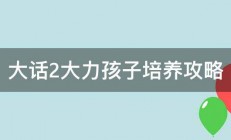 大话2大力孩子培养攻略 