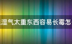 家里湿气太重东西容易长霉怎么办 