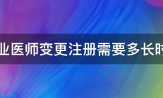 执业医师变更注册需要多长时间 