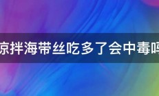 凉拌海带丝吃多了会中毒吗 