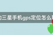 我的三星手机gps定位怎么取消 