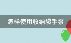 怎样使用收纳袋手泵 