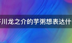 芥川龙之介的芋粥想表达什么 