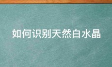 如何识别天然白水晶 