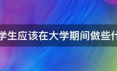 大学生应该在大学期间做些什么 