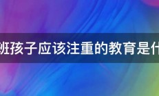 大班孩子应该注重的教育是什么 