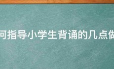 如何指导小学生背诵的几点做法 