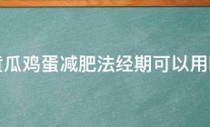 黄瓜鸡蛋减肥法经期可以用吗 