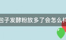 包子发酵粉放多了会怎么样 