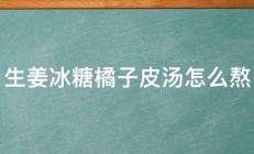 生姜冰糖橘子皮汤怎么熬 