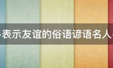 急寻表示友谊的俗语谚语名人名言 