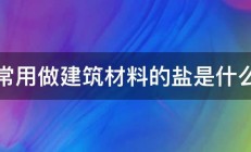 常用做建筑材料的盐是什么 