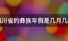 四川省的彝族年假是几月几日 